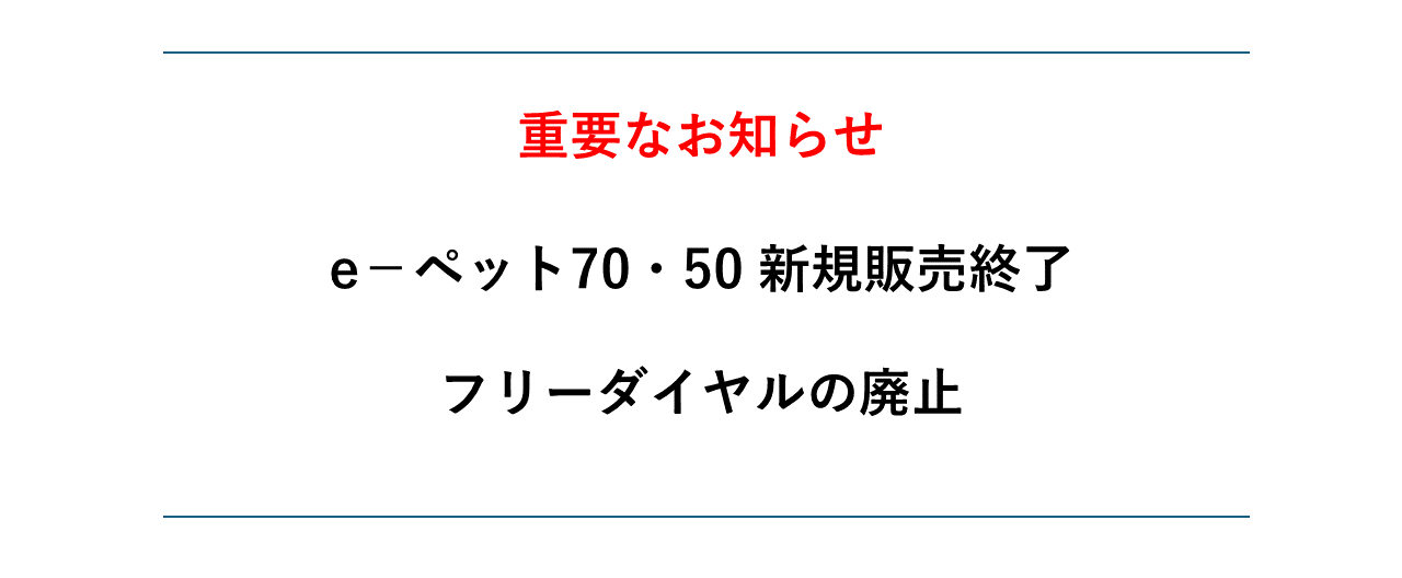 e-ペット50/70新規販売終了のお知らせ